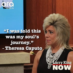 Theresa Caputo Quotes on Larry King Now